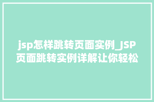 jsp怎样跳转页面实例_JSP页面跳转实例详解让你轻松掌握页面跳转方法