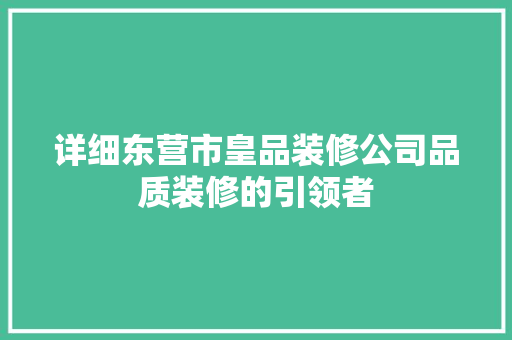 详细东营市皇品装修公司品质装修的引领者