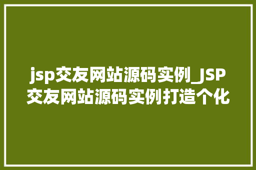 jsp交友网站源码实例_JSP交友网站源码实例打造个化社交平台全攻略  第1张