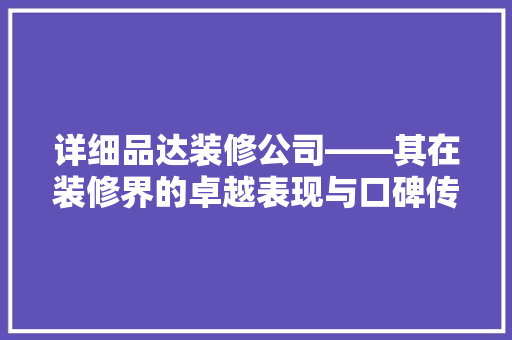 详细品达装修公司——其在装修界的卓越表现与口碑传承