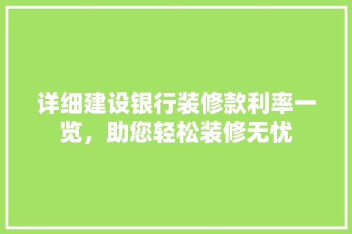 详细建设银行装修款利率一览，助您轻松装修无忧
