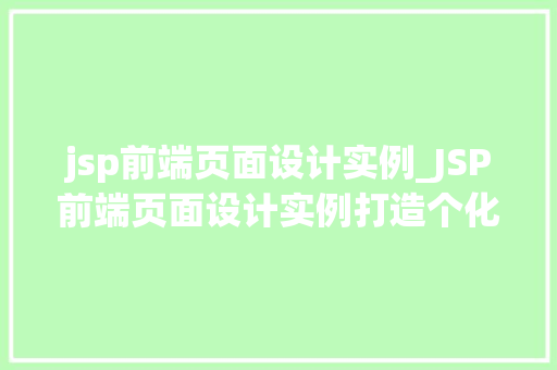 jsp前端页面设计实例_JSP前端页面设计实例打造个化网页体验