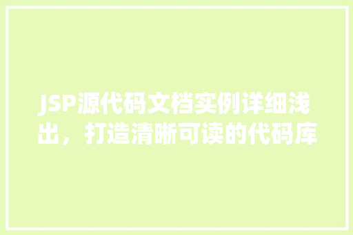 JSP源代码文档实例详细浅出，打造清晰可读的代码库