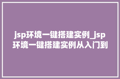 jsp环境一键搭建实例_jsp环境一键搭建实例从入门到精通
