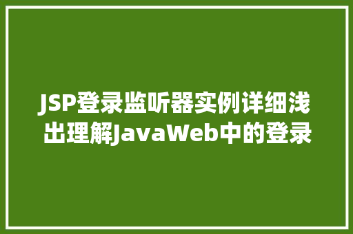 JSP登录监听器实例详细浅出理解JavaWeb中的登录认证机制