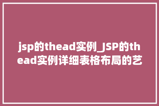 jsp的thead实例_JSP的thead实例详细表格布局的艺术  第1张 jsp的thead实例_JSP的thead实例详细表格布局的艺术  第1张
