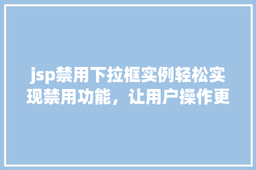 jsp禁用下拉框实例轻松实现禁用功能，让用户操作更流畅