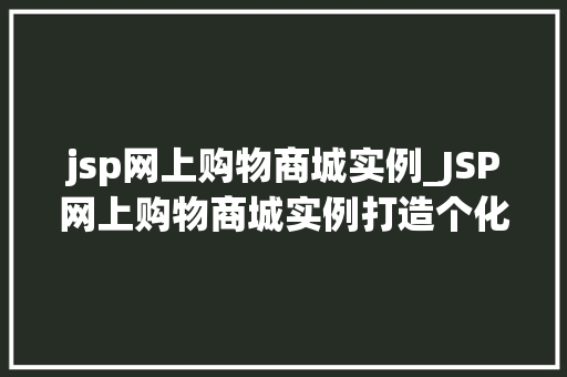jsp网上购物商城实例_JSP网上购物商城实例打造个化购物体验