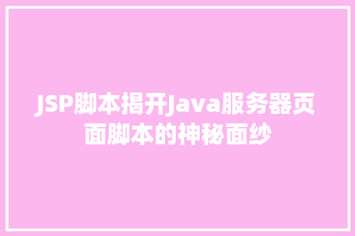 JSP脚本揭开Java服务器页面脚本的神秘面纱