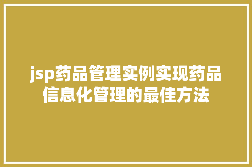 jsp药品管理实例实现药品信息化管理的最佳方法