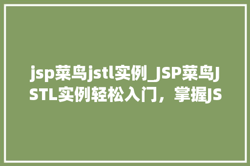 jsp菜鸟jstl实例_JSP菜鸟JSTL实例轻松入门，掌握JSTL标签库的使用方法