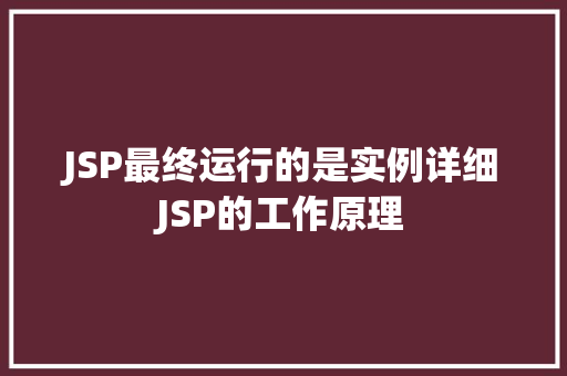 JSP最终运行的是实例详细JSP的工作原理