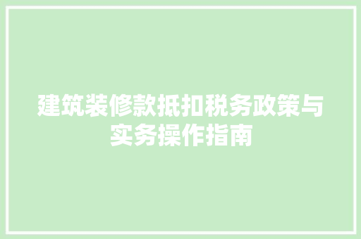 建筑装修款抵扣税务政策与实务操作指南