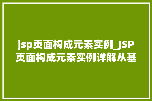 jsp页面构成元素实例_JSP页面构成元素实例详解从基础到实战