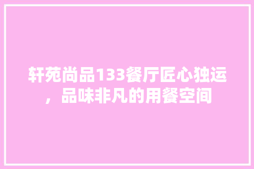 轩苑尚品133餐厅匠心独运，品味非凡的用餐空间