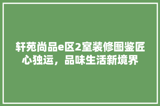 轩苑尚品e区2室装修图鉴匠心独运，品味生活新境界