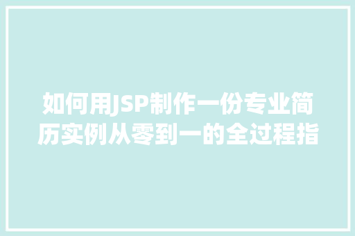 如何用JSP制作一份专业简历实例从零到一的全过程指南  第1张 如何用JSP制作一份专业简历实例从零到一的全过程指南  第1张