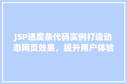 JSP进度条代码实例打造动态网页效果,提升用户体验