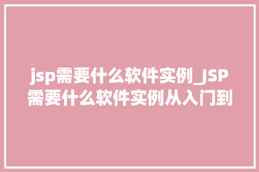 jsp需要什么软件实例_JSP需要什么软件实例从入门到实战全