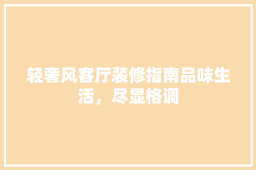 轻奢风客厅装修指南品味生活，尽显格调