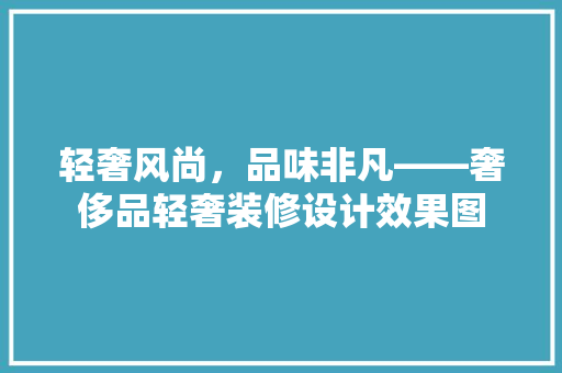 轻奢风尚，品味非凡——奢侈品轻奢装修设计效果图