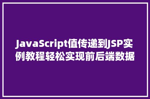 JavaScript值传递到JSP实例教程轻松实现前后端数据交互 第1张 JavaScript值传递到JSP实例教程轻松实现前后端数据交互 第1张