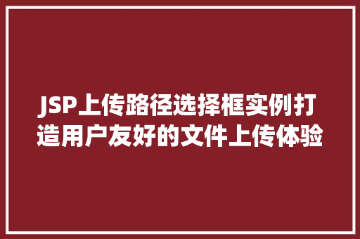 JSP上传路径选择框实例打造用户友好的文件上传体验 第1张 JSP上传路径选择框实例打造用户友好的文件上传体验 第1张