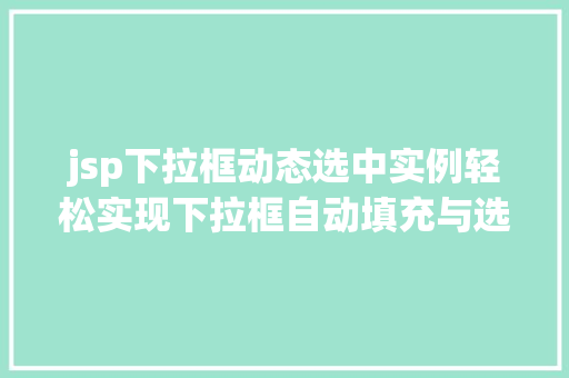 jsp下拉框动态选中实例轻松实现下拉框自动填充与选择 第1张 jsp下拉框动态选中实例轻松实现下拉框自动填充与选择 第1张