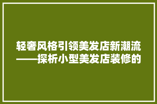 轻奢风格引领美发店新潮流——探析小型美发店装修的时尚之路