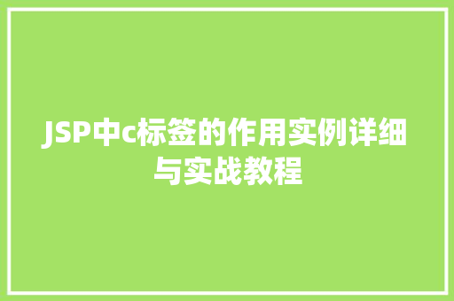 JSP中c标签的作用实例详细与实战教程