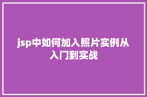 jsp中如何加入照片实例从入门到实战 第1张 jsp中如何加入照片实例从入门到实战 第1张