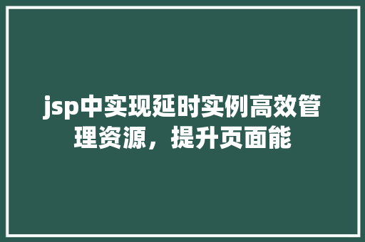jsp中实现延时实例高效管理资源,提升页面能