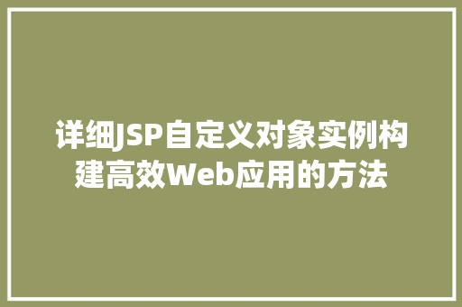 详细JSP自定义对象实例构建高效Web应用的方法