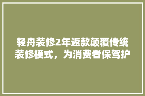 轻舟装修2年返款颠覆传统装修模式，为消费者保驾护航