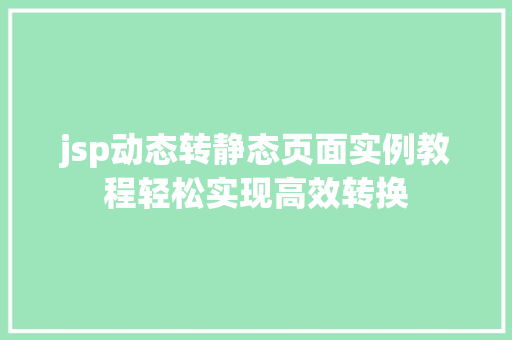jsp动态转静态页面实例教程轻松实现高效转换 第1张 jsp动态转静态页面实例教程轻松实现高效转换 第1张
