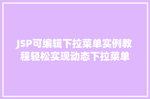 JSP可编辑下拉菜单实例教程轻松实现动态下拉菜单 第1张 JSP可编辑下拉菜单实例教程轻松实现动态下拉菜单 第1张