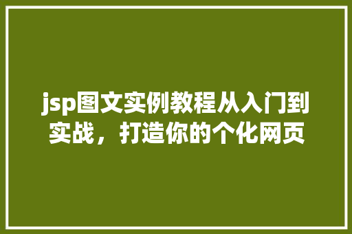 jsp图文实例教程从入门到实战,打造你的个化网页