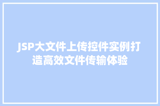 JSP大文件上传控件实例打造高效文件传输体验 第1张 JSP大文件上传控件实例打造高效文件传输体验 第1张