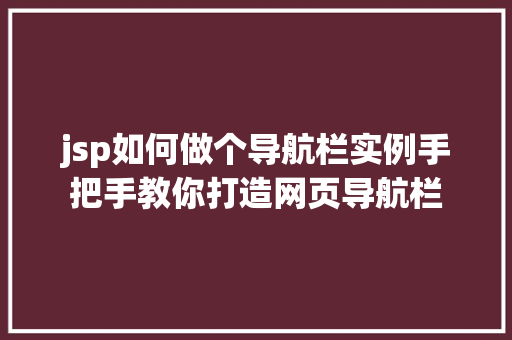 jsp如何做个导航栏实例手把手教你打造网页导航栏 第1张 jsp如何做个导航栏实例手把手教你打造网页导航栏 第1张