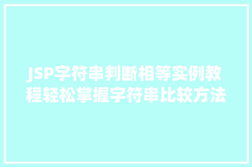 JSP字符串判断相等实例教程轻松掌握字符串比较方法