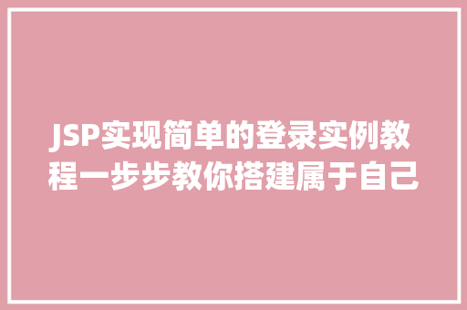 JSP实现简单的登录实例教程一步步教你搭建属于自己的登录系统 第1张 JSP实现简单的登录实例教程一步步教你搭建属于自己的登录系统 第1张