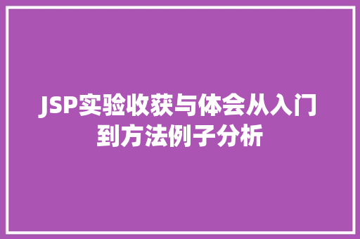 JSP实验收获与体会从入门到方法例子分析