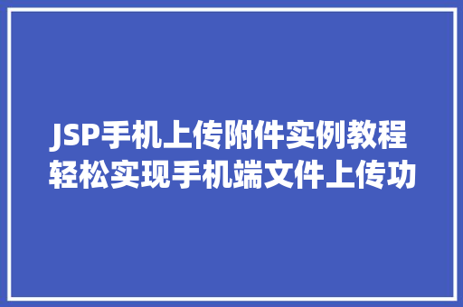 JSP手机上传附件实例教程轻松实现手机端文件上传功能