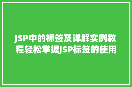 JSP中的标签及详解实例教程轻松掌握JSP标签的使用