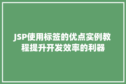 JSP使用标签的优点实例教程提升开发效率的利器 第1张 JSP使用标签的优点实例教程提升开发效率的利器 第1张