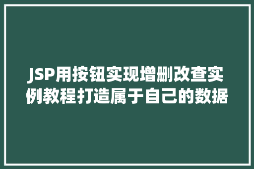 JSP用按钮实现增删改查实例教程打造属于自己的数据管理小帮手