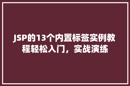 JSP的13个内置标签实例教程轻松入门，实战演练