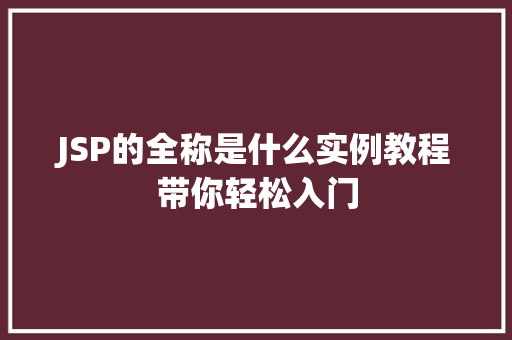 JSP的全称是什么实例教程带你轻松入门