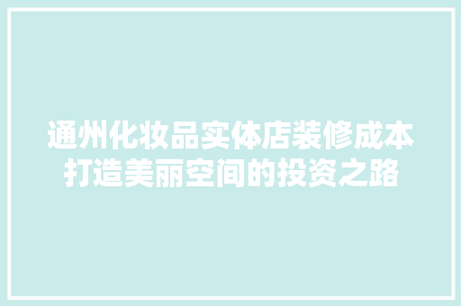 通州化妆品实体店装修成本打造美丽空间的投资之路