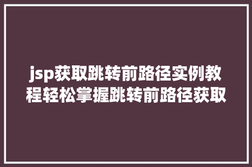 jsp获取跳转前路径实例教程轻松掌握跳转前路径获取方法 第1张 jsp获取跳转前路径实例教程轻松掌握跳转前路径获取方法 第1张